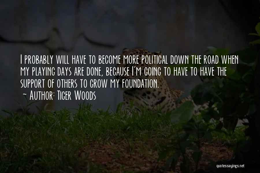 Tiger Woods Quotes: I Probably Will Have To Become More Political Down The Road When My Playing Days Are Done, Because I'm Going