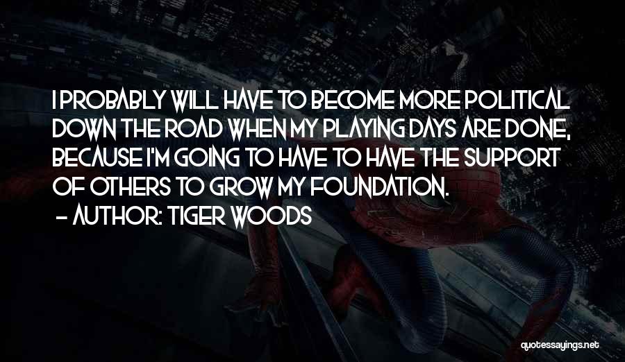 Tiger Woods Quotes: I Probably Will Have To Become More Political Down The Road When My Playing Days Are Done, Because I'm Going