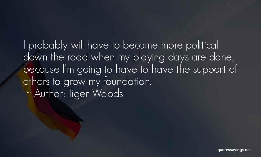 Tiger Woods Quotes: I Probably Will Have To Become More Political Down The Road When My Playing Days Are Done, Because I'm Going