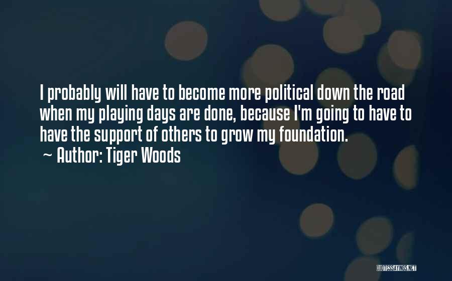 Tiger Woods Quotes: I Probably Will Have To Become More Political Down The Road When My Playing Days Are Done, Because I'm Going