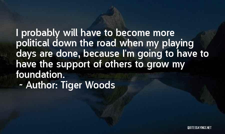 Tiger Woods Quotes: I Probably Will Have To Become More Political Down The Road When My Playing Days Are Done, Because I'm Going