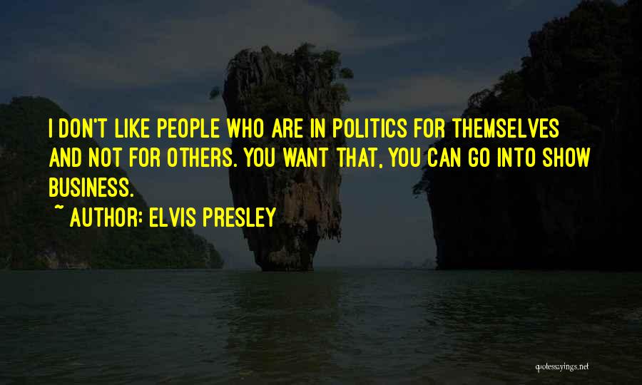 Elvis Presley Quotes: I Don't Like People Who Are In Politics For Themselves And Not For Others. You Want That, You Can Go