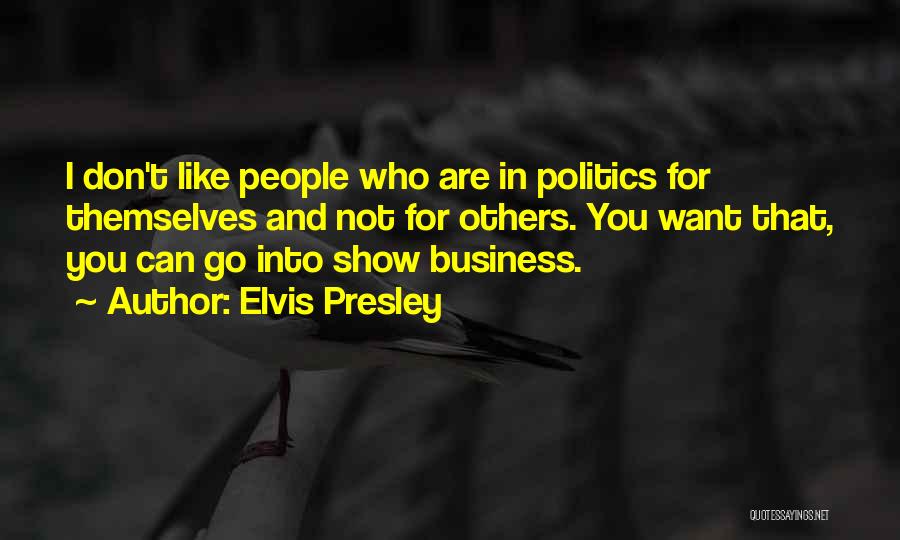 Elvis Presley Quotes: I Don't Like People Who Are In Politics For Themselves And Not For Others. You Want That, You Can Go