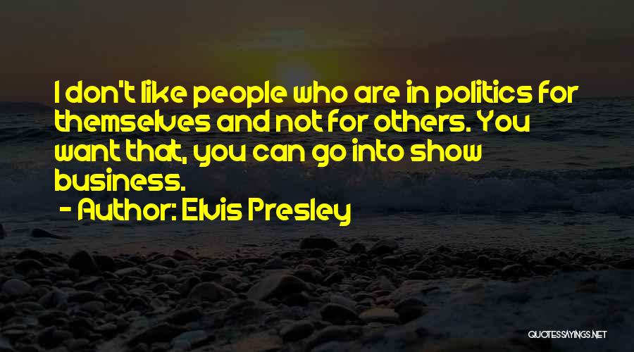 Elvis Presley Quotes: I Don't Like People Who Are In Politics For Themselves And Not For Others. You Want That, You Can Go