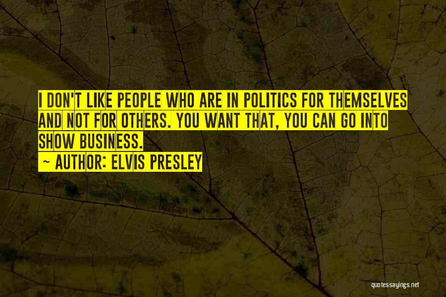 Elvis Presley Quotes: I Don't Like People Who Are In Politics For Themselves And Not For Others. You Want That, You Can Go