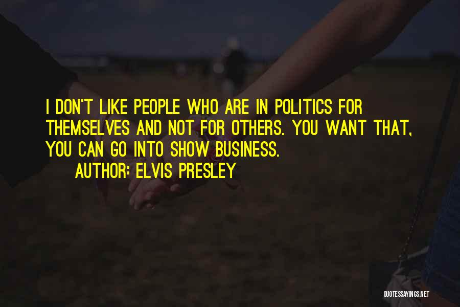 Elvis Presley Quotes: I Don't Like People Who Are In Politics For Themselves And Not For Others. You Want That, You Can Go