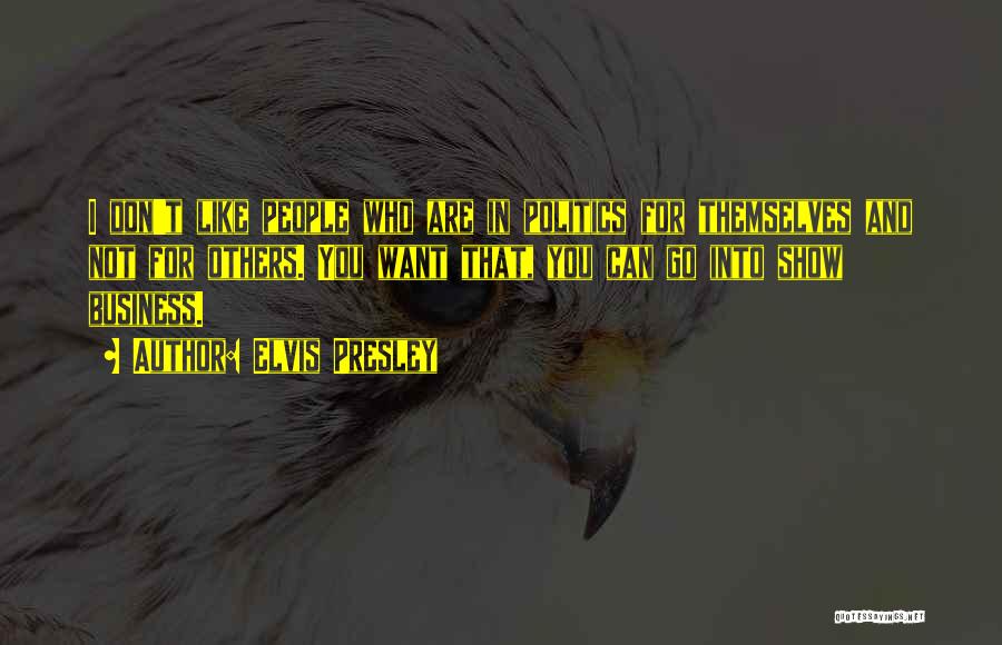 Elvis Presley Quotes: I Don't Like People Who Are In Politics For Themselves And Not For Others. You Want That, You Can Go