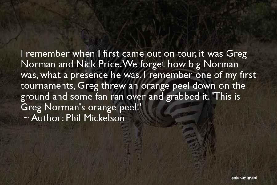 Phil Mickelson Quotes: I Remember When I First Came Out On Tour, It Was Greg Norman And Nick Price. We Forget How Big