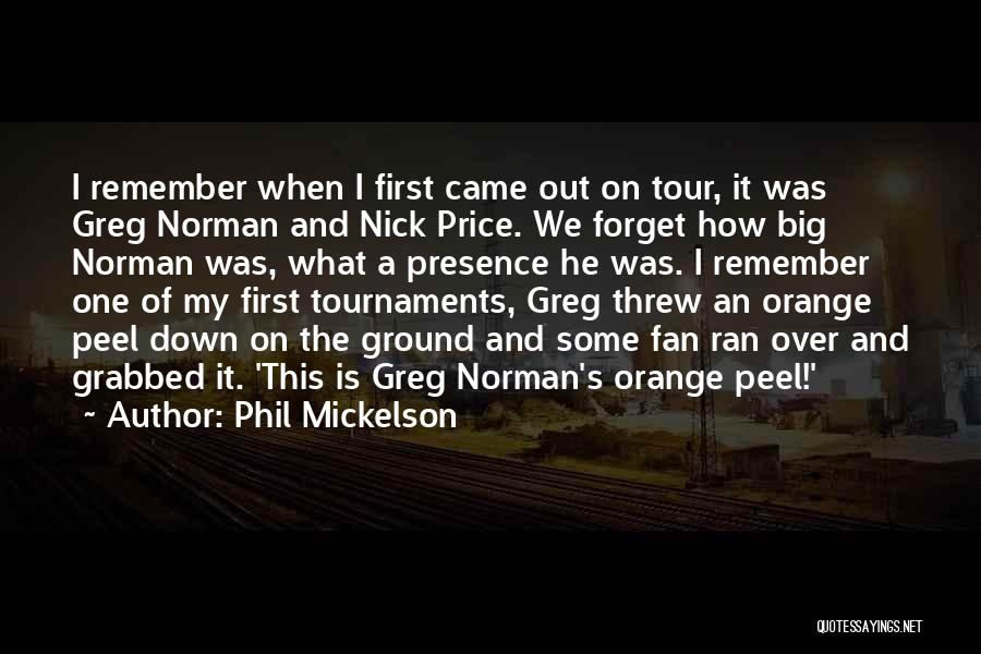 Phil Mickelson Quotes: I Remember When I First Came Out On Tour, It Was Greg Norman And Nick Price. We Forget How Big