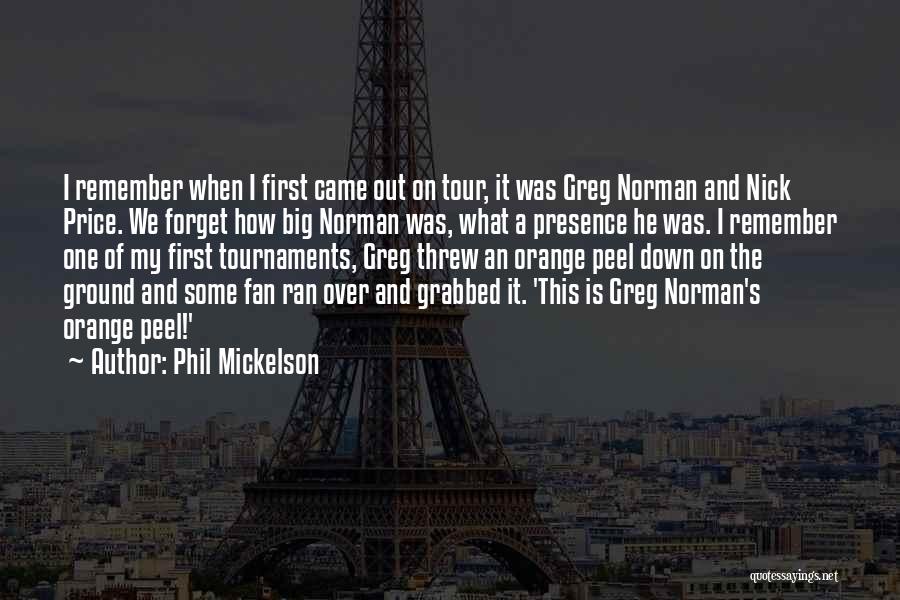 Phil Mickelson Quotes: I Remember When I First Came Out On Tour, It Was Greg Norman And Nick Price. We Forget How Big