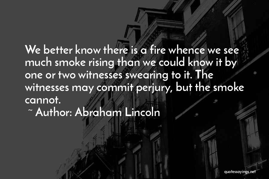 Abraham Lincoln Quotes: We Better Know There Is A Fire Whence We See Much Smoke Rising Than We Could Know It By One