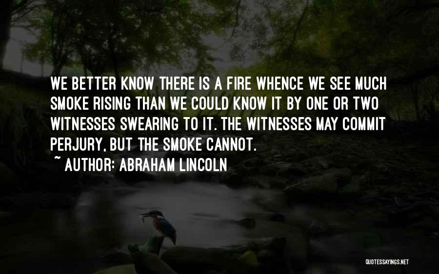 Abraham Lincoln Quotes: We Better Know There Is A Fire Whence We See Much Smoke Rising Than We Could Know It By One