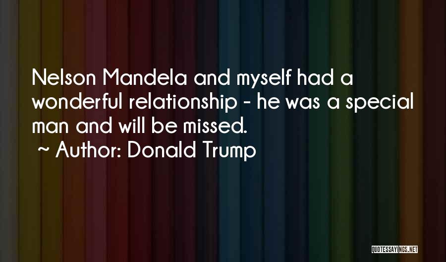 Donald Trump Quotes: Nelson Mandela And Myself Had A Wonderful Relationship - He Was A Special Man And Will Be Missed.