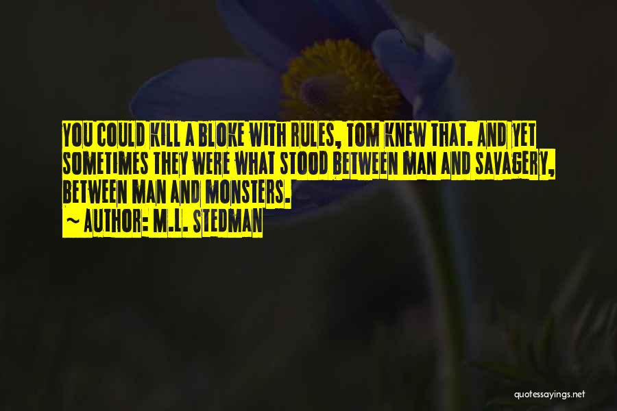 M.L. Stedman Quotes: You Could Kill A Bloke With Rules, Tom Knew That. And Yet Sometimes They Were What Stood Between Man And