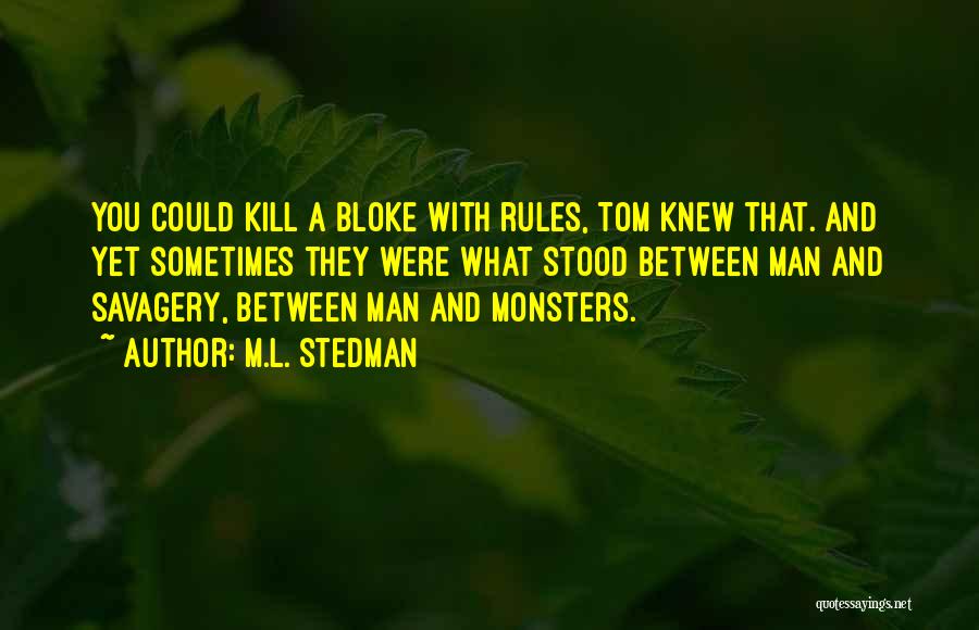 M.L. Stedman Quotes: You Could Kill A Bloke With Rules, Tom Knew That. And Yet Sometimes They Were What Stood Between Man And