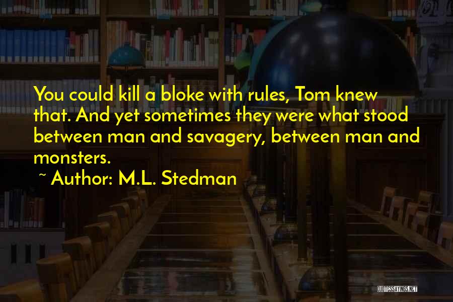 M.L. Stedman Quotes: You Could Kill A Bloke With Rules, Tom Knew That. And Yet Sometimes They Were What Stood Between Man And