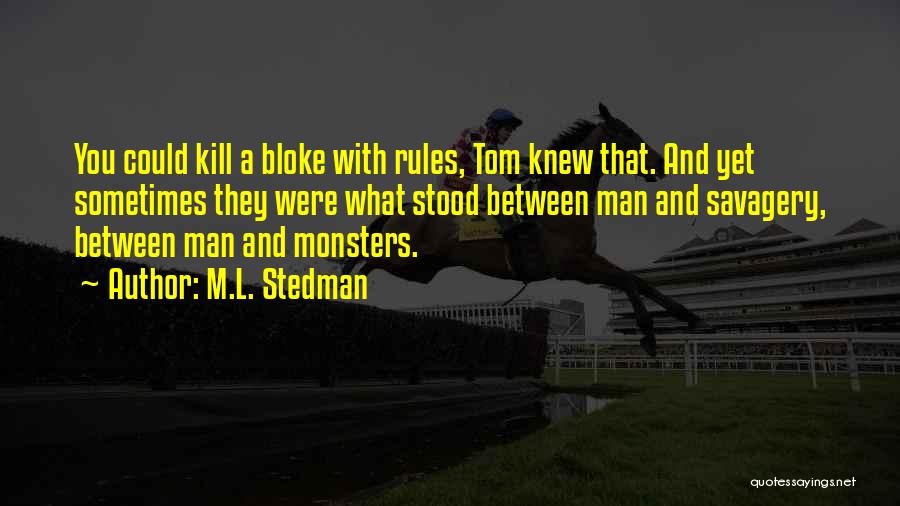 M.L. Stedman Quotes: You Could Kill A Bloke With Rules, Tom Knew That. And Yet Sometimes They Were What Stood Between Man And