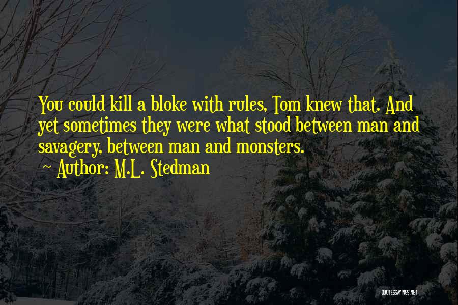 M.L. Stedman Quotes: You Could Kill A Bloke With Rules, Tom Knew That. And Yet Sometimes They Were What Stood Between Man And