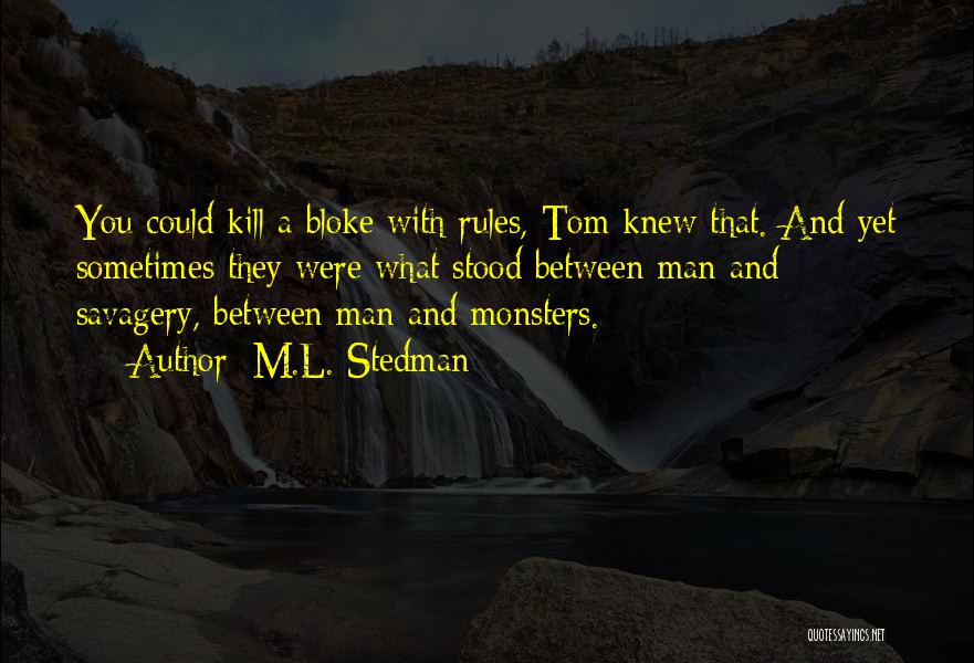 M.L. Stedman Quotes: You Could Kill A Bloke With Rules, Tom Knew That. And Yet Sometimes They Were What Stood Between Man And