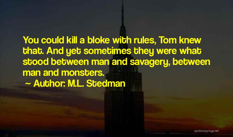 M.L. Stedman Quotes: You Could Kill A Bloke With Rules, Tom Knew That. And Yet Sometimes They Were What Stood Between Man And