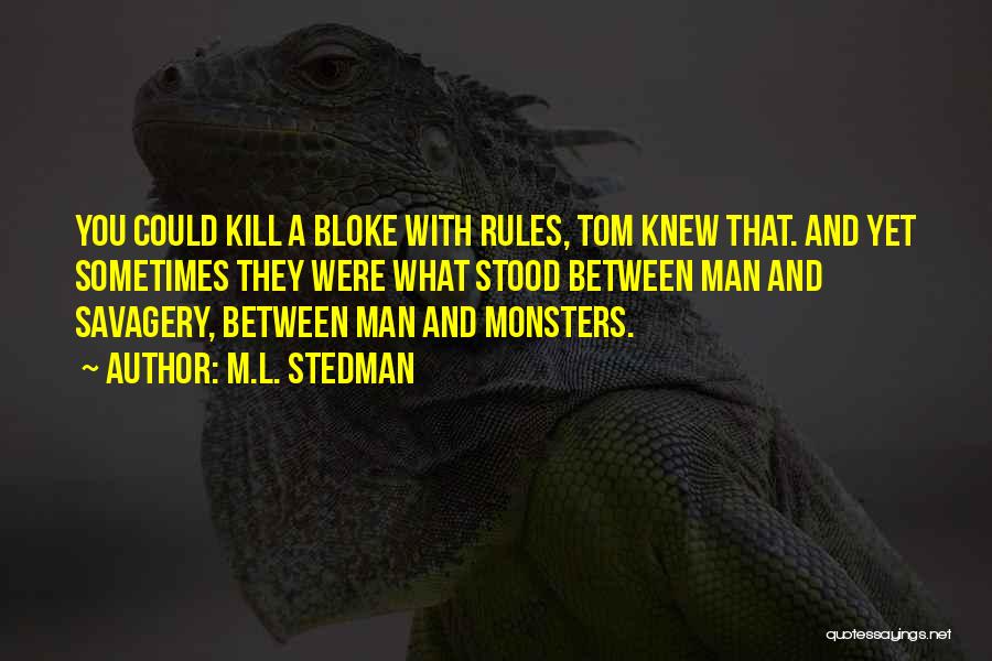 M.L. Stedman Quotes: You Could Kill A Bloke With Rules, Tom Knew That. And Yet Sometimes They Were What Stood Between Man And