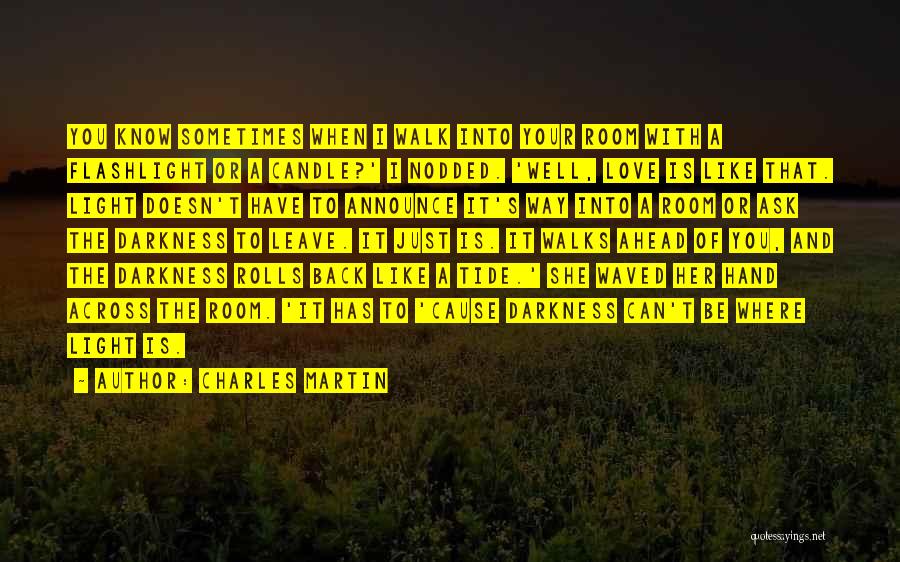 Charles Martin Quotes: You Know Sometimes When I Walk Into Your Room With A Flashlight Or A Candle?' I Nodded. 'well, Love Is