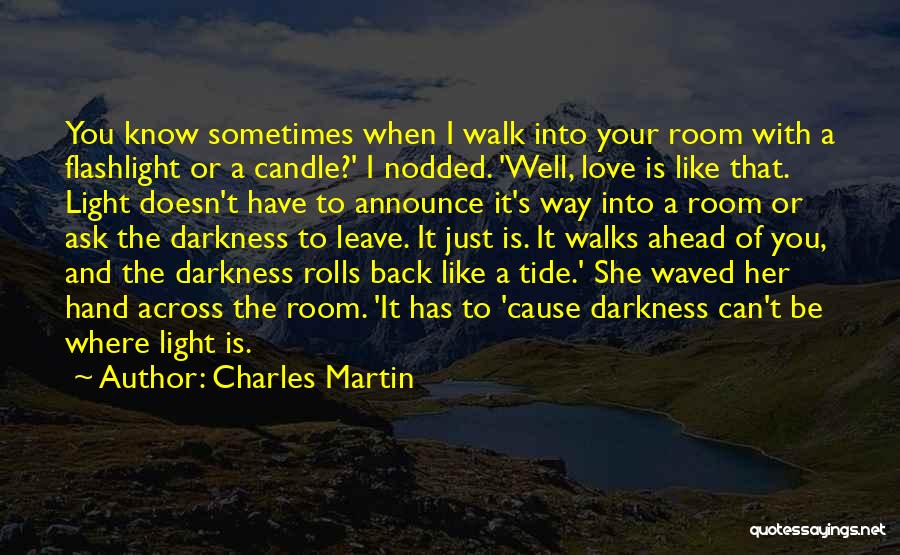 Charles Martin Quotes: You Know Sometimes When I Walk Into Your Room With A Flashlight Or A Candle?' I Nodded. 'well, Love Is