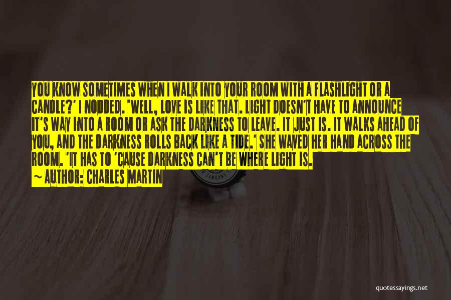 Charles Martin Quotes: You Know Sometimes When I Walk Into Your Room With A Flashlight Or A Candle?' I Nodded. 'well, Love Is