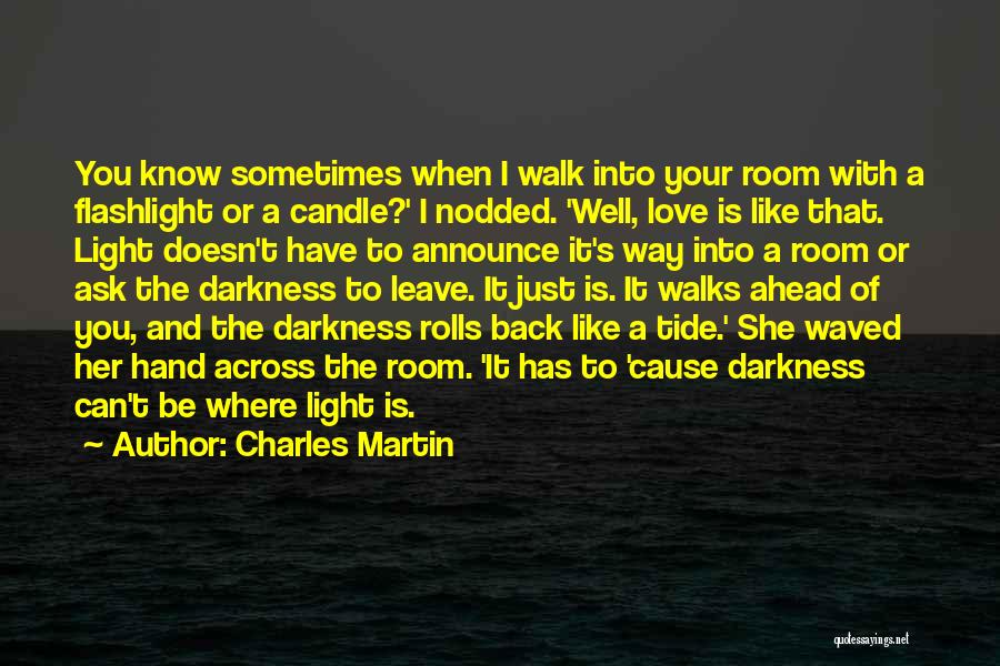 Charles Martin Quotes: You Know Sometimes When I Walk Into Your Room With A Flashlight Or A Candle?' I Nodded. 'well, Love Is