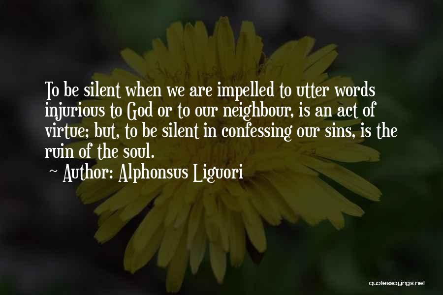 Alphonsus Liguori Quotes: To Be Silent When We Are Impelled To Utter Words Injurious To God Or To Our Neighbour, Is An Act