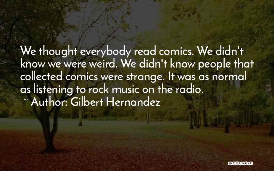 Gilbert Hernandez Quotes: We Thought Everybody Read Comics. We Didn't Know We Were Weird. We Didn't Know People That Collected Comics Were Strange.