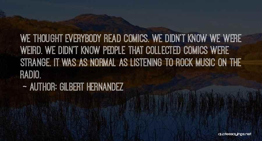 Gilbert Hernandez Quotes: We Thought Everybody Read Comics. We Didn't Know We Were Weird. We Didn't Know People That Collected Comics Were Strange.