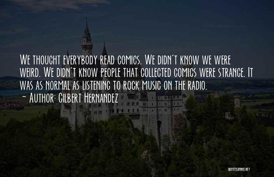 Gilbert Hernandez Quotes: We Thought Everybody Read Comics. We Didn't Know We Were Weird. We Didn't Know People That Collected Comics Were Strange.