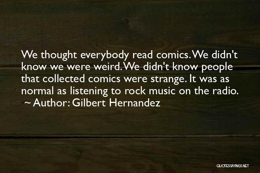 Gilbert Hernandez Quotes: We Thought Everybody Read Comics. We Didn't Know We Were Weird. We Didn't Know People That Collected Comics Were Strange.