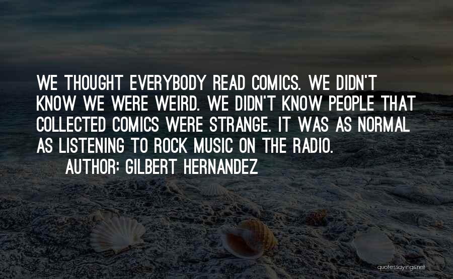 Gilbert Hernandez Quotes: We Thought Everybody Read Comics. We Didn't Know We Were Weird. We Didn't Know People That Collected Comics Were Strange.
