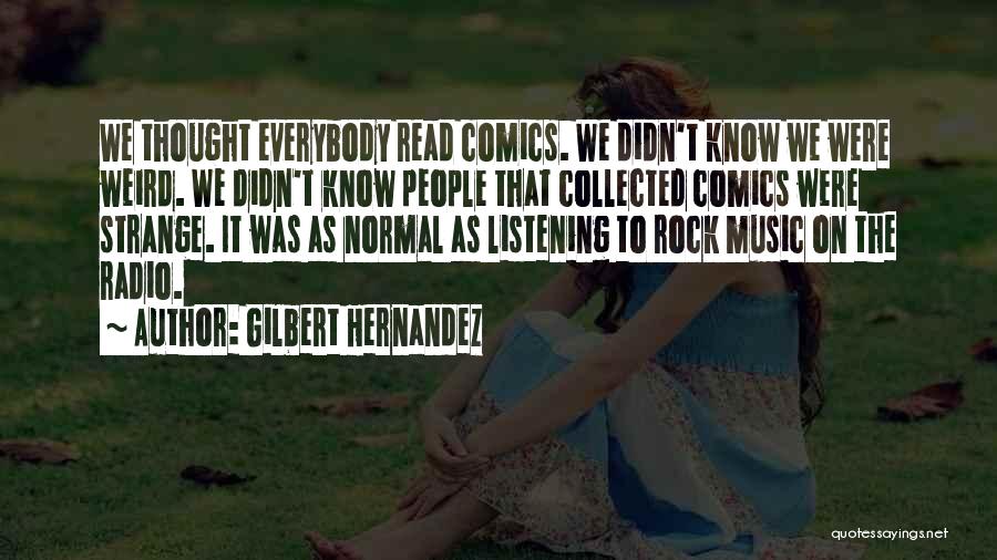 Gilbert Hernandez Quotes: We Thought Everybody Read Comics. We Didn't Know We Were Weird. We Didn't Know People That Collected Comics Were Strange.