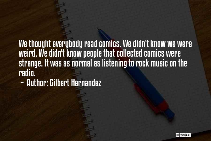 Gilbert Hernandez Quotes: We Thought Everybody Read Comics. We Didn't Know We Were Weird. We Didn't Know People That Collected Comics Were Strange.
