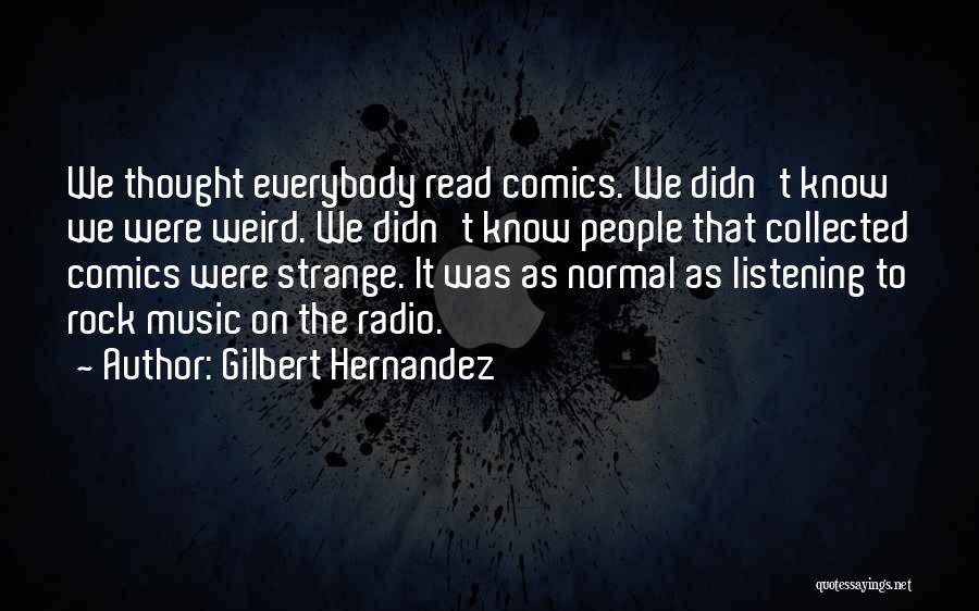 Gilbert Hernandez Quotes: We Thought Everybody Read Comics. We Didn't Know We Were Weird. We Didn't Know People That Collected Comics Were Strange.