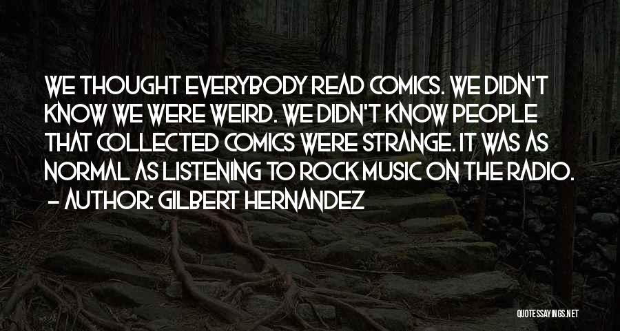 Gilbert Hernandez Quotes: We Thought Everybody Read Comics. We Didn't Know We Were Weird. We Didn't Know People That Collected Comics Were Strange.