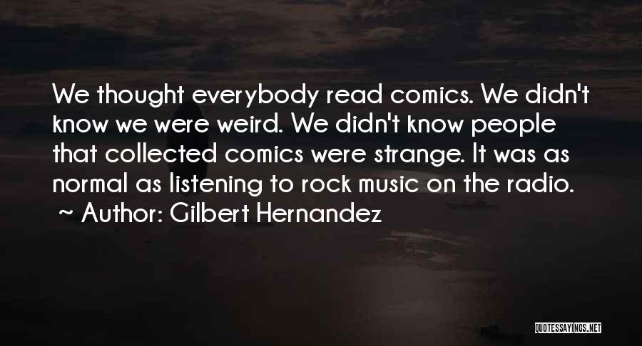 Gilbert Hernandez Quotes: We Thought Everybody Read Comics. We Didn't Know We Were Weird. We Didn't Know People That Collected Comics Were Strange.