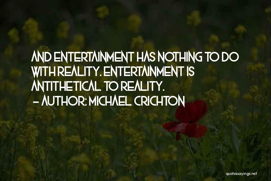 Michael Crichton Quotes: And Entertainment Has Nothing To Do With Reality. Entertainment Is Antithetical To Reality.