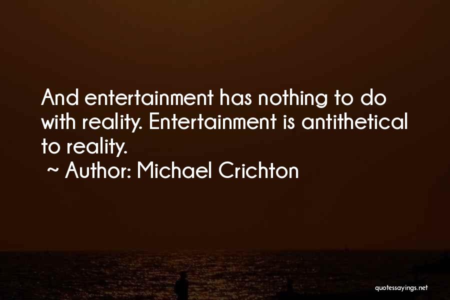 Michael Crichton Quotes: And Entertainment Has Nothing To Do With Reality. Entertainment Is Antithetical To Reality.