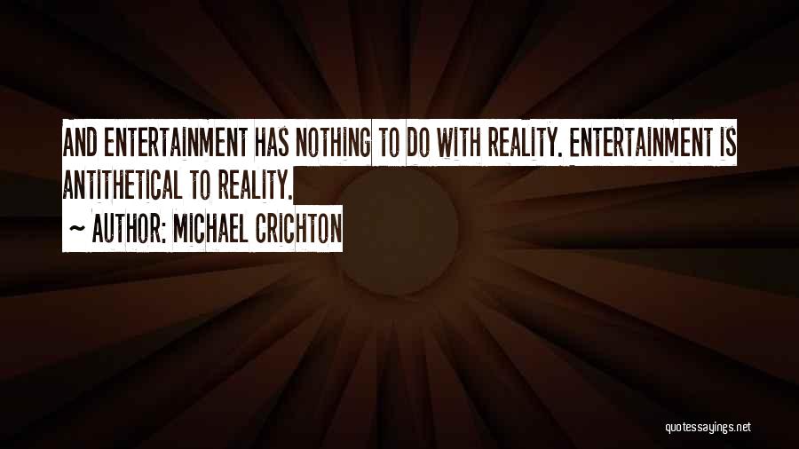 Michael Crichton Quotes: And Entertainment Has Nothing To Do With Reality. Entertainment Is Antithetical To Reality.