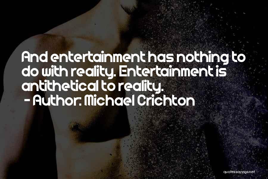 Michael Crichton Quotes: And Entertainment Has Nothing To Do With Reality. Entertainment Is Antithetical To Reality.