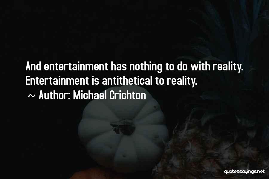 Michael Crichton Quotes: And Entertainment Has Nothing To Do With Reality. Entertainment Is Antithetical To Reality.