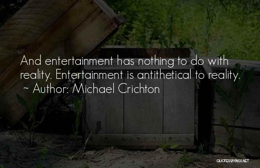 Michael Crichton Quotes: And Entertainment Has Nothing To Do With Reality. Entertainment Is Antithetical To Reality.