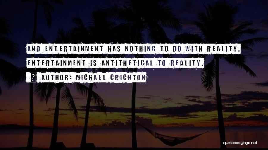 Michael Crichton Quotes: And Entertainment Has Nothing To Do With Reality. Entertainment Is Antithetical To Reality.