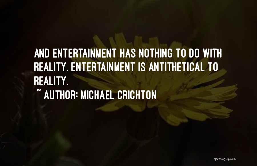 Michael Crichton Quotes: And Entertainment Has Nothing To Do With Reality. Entertainment Is Antithetical To Reality.