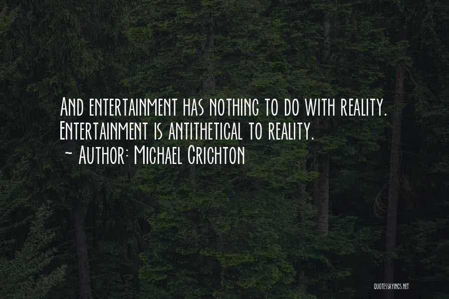 Michael Crichton Quotes: And Entertainment Has Nothing To Do With Reality. Entertainment Is Antithetical To Reality.