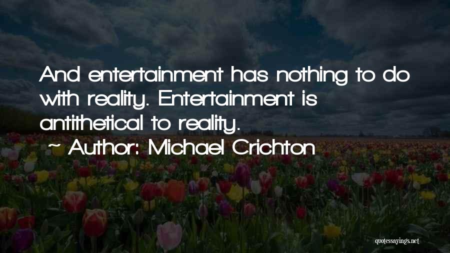 Michael Crichton Quotes: And Entertainment Has Nothing To Do With Reality. Entertainment Is Antithetical To Reality.